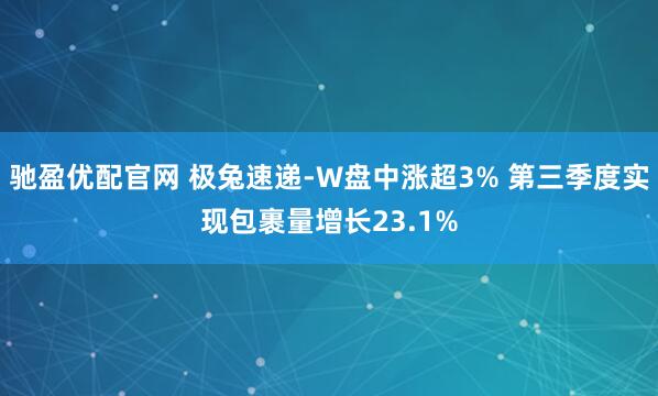 驰盈优配官网 极兔速递-W盘中涨超3% 第三季度实现包裹量增长23.1%