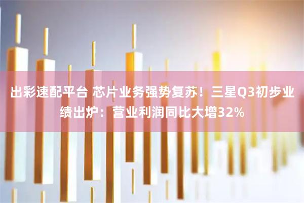 出彩速配平台 芯片业务强势复苏！三星Q3初步业绩出炉：营业利润同比大增32%