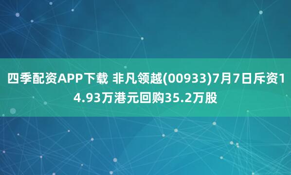 四季配资APP下载 非凡领越(00933)7月7日斥资14.93万港元回购35.2万股