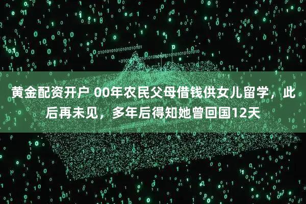 黄金配资开户 00年农民父母借钱供女儿留学，此后再未见，多年后得知她曾回国12天