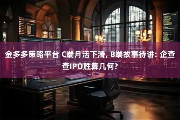金多多策略平台 C端月活下滑, B端故事待讲: 企查查IPO胜算几何?