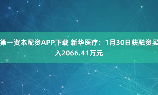 第一资本配资APP下载 新华医疗：1月30日获融资买入2066.41万元
