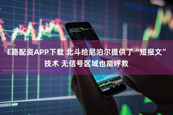 E路配资APP下载 北斗给尼泊尔提供了“短报文”技术 无信号区域也能呼救