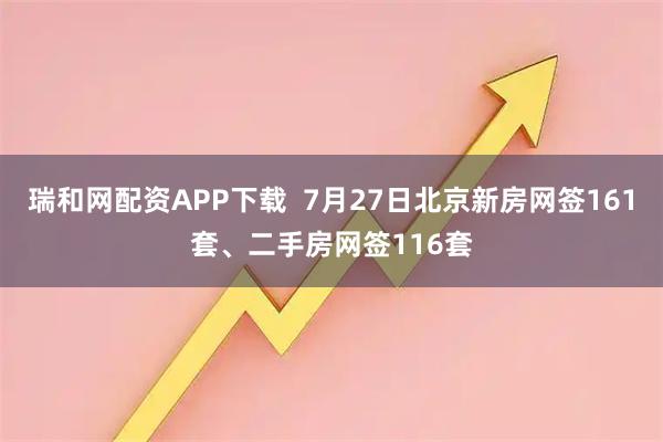 瑞和网配资APP下载  7月27日北京新房网签161套、二手房网签116套