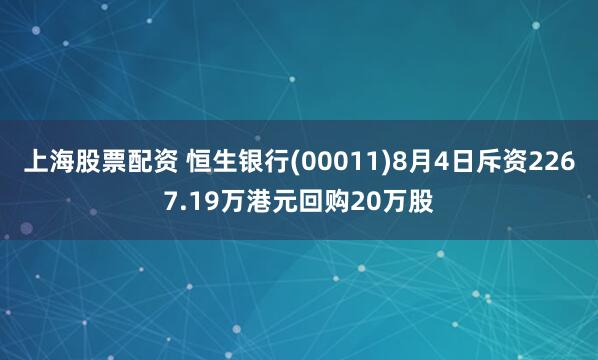 上海股票配资 恒生银行(00011)8月4日斥资2267.19万港元回购20万股